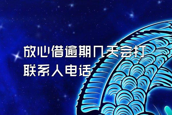 放心借逾期几天会打联系人电话
