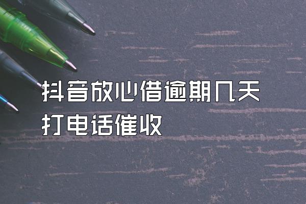 抖音放心借逾期几天打电话催收