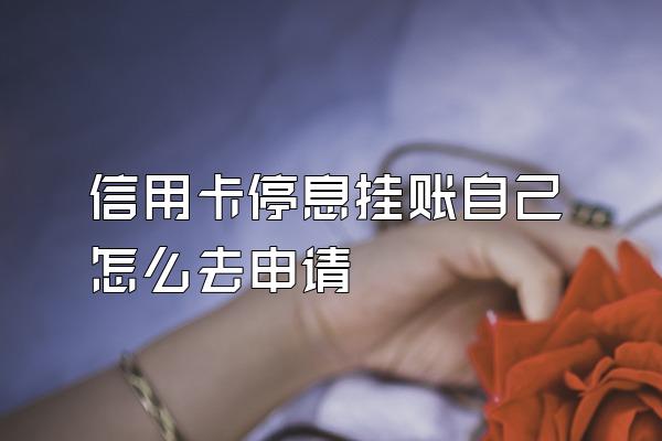 信用卡停息挂账自己怎么去申请