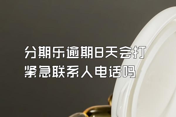 分期乐逾期8天会打紧急联系人电话吗