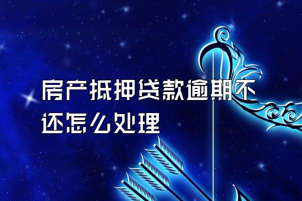 房产抵押贷款逾期不还怎么处理