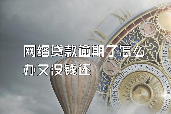 网络贷款逾期了怎么办又没钱还