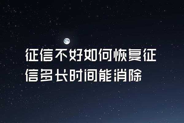 征信不好如何恢复征信多长时间能消除
