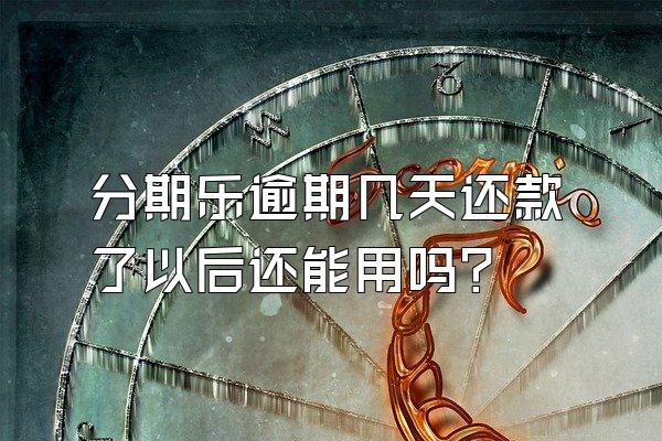 分期乐逾期几天还款了以后还能用吗?
