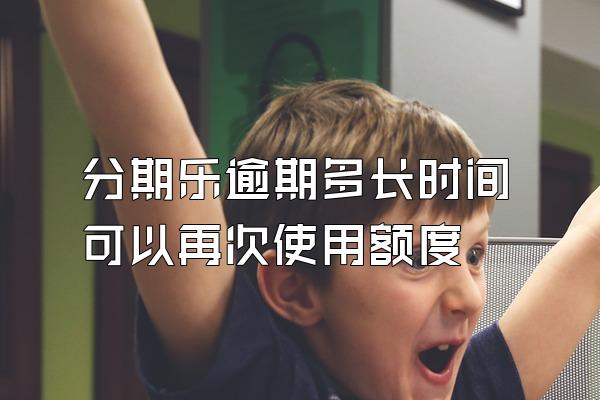 分期乐逾期多长时间可以再次使用额度