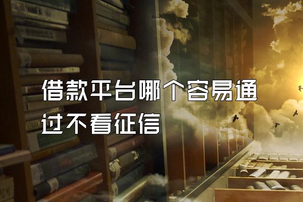 借款平台哪个容易通过不看征信