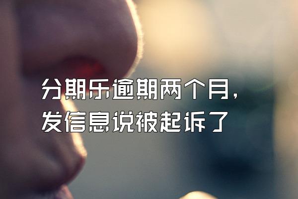 分期乐逾期两个月,发信息说被起诉了