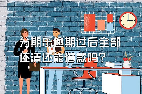分期乐逾期过后全部还清还能借款吗?
