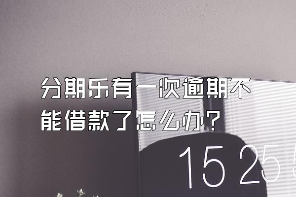 分期乐有一次逾期不能借款了怎么办?