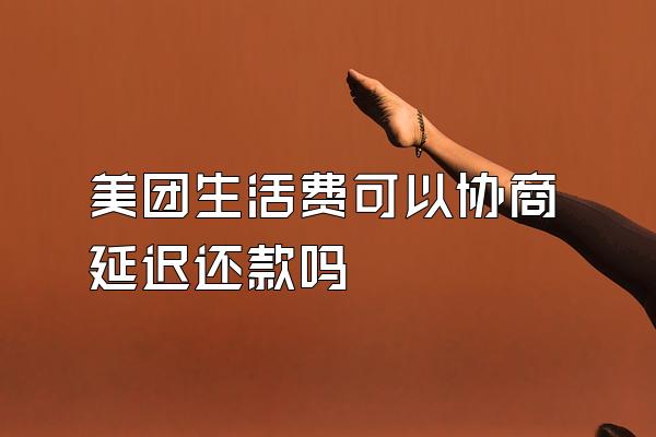 美团生活费可以协商延迟还款吗