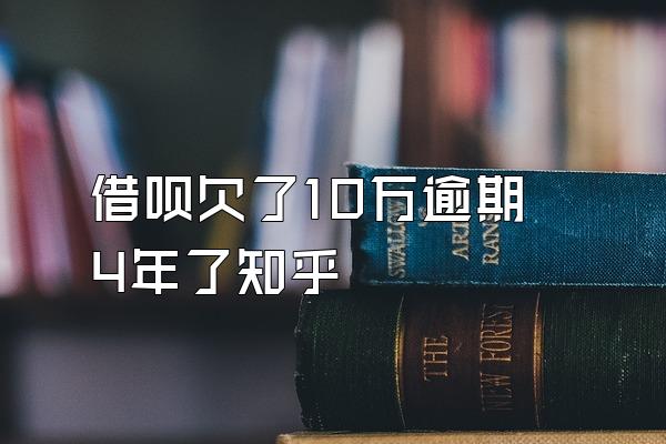 借呗欠了10万逾期4年了知乎