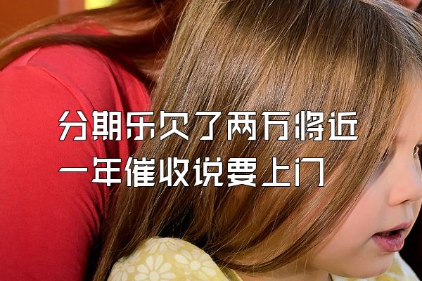 分期乐欠了两万将近一年催收说要上门