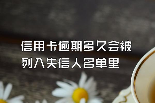 信用卡逾期多久会被列入失信人名单里
