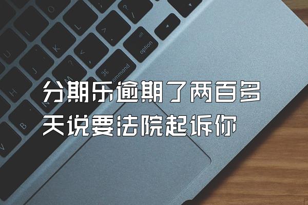 分期乐逾期了两百多天说要法院起诉你