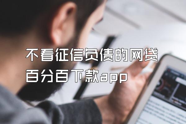 不看征信负债的网贷百分百下款app