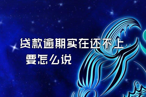贷款逾期实在还不上 要怎么说