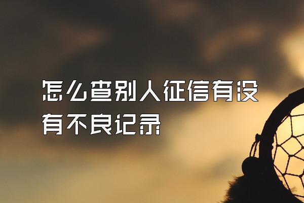 怎么查别人征信有没有不良记录