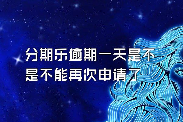 分期乐逾期一天是不是不能再次申请了