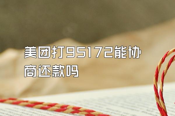 美团打95172能协商还款吗