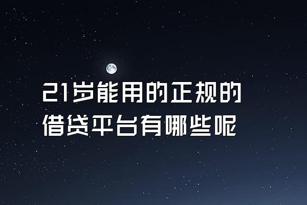 21岁能用的正规的借贷平台有哪些呢