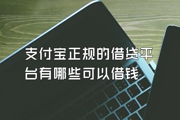 支付宝正规的借贷平台有哪些可以借钱