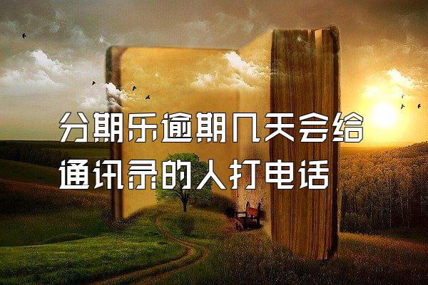 分期乐逾期几天会给通讯录的人打电话