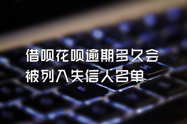借呗花呗逾期多久会被列入失信人名单