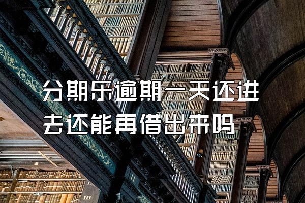 分期乐逾期一天还进去还能再借出来吗