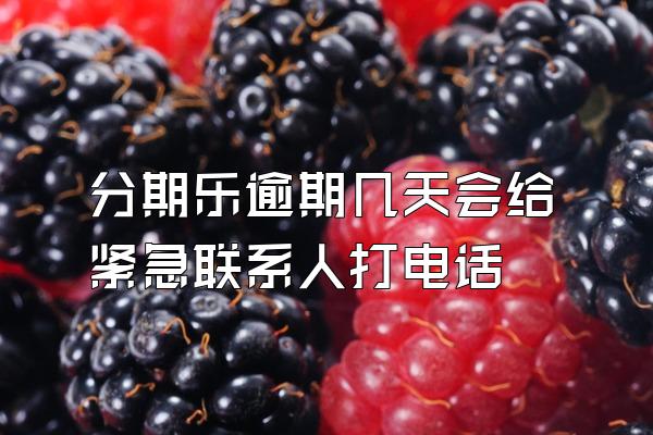 分期乐逾期几天会给紧急联系人打电话