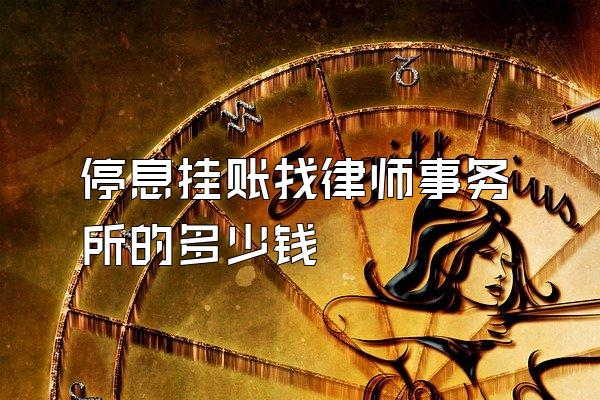 停息挂账找律师事务所的多少钱
