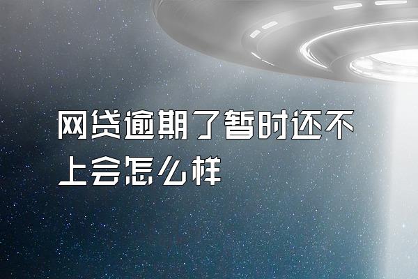网贷逾期了暂时还不上会怎么样