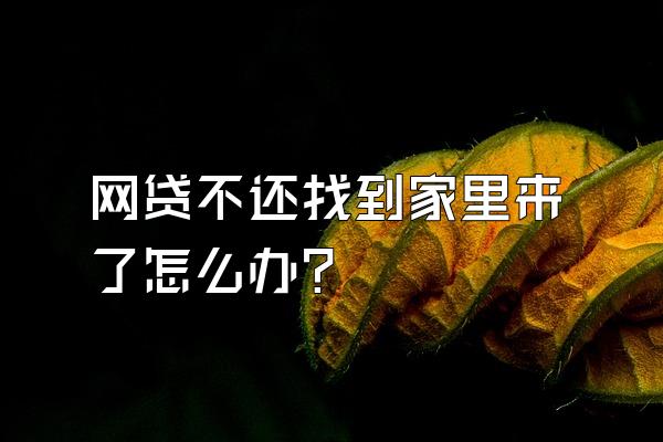 网贷不还找到家里来了怎么办?
