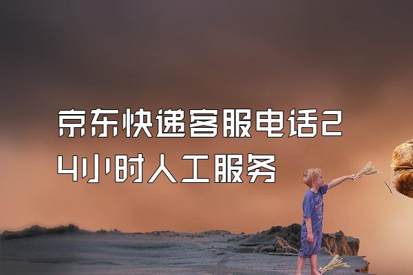 京东快递客服电话24小时人工服务
