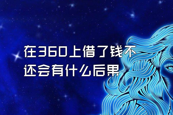 在360上借了钱不还会有什么后果
