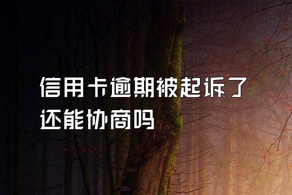 信用卡逾期被起诉了还能协商吗