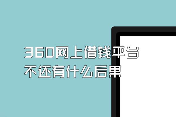 360网上借钱平台不还有什么后果