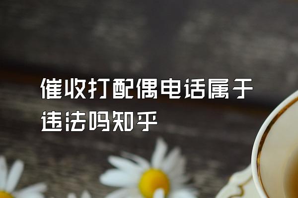 催收打配偶电话属于违法吗知乎