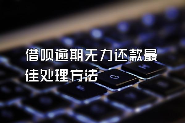 借呗逾期无力还款最佳处理方法