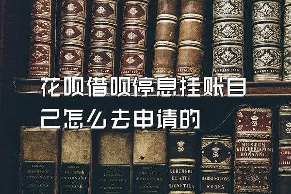 花呗借呗停息挂账自己怎么去申请的