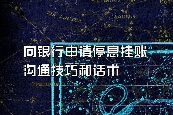 向银行申请停息挂账沟通技巧和话术