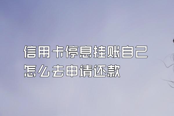 信用卡停息挂账自己怎么去申请还款
