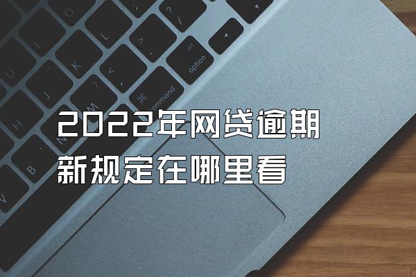 2022年网贷逾期新规定在哪里看