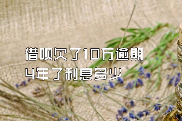 借呗欠了10万逾期4年了利息多少