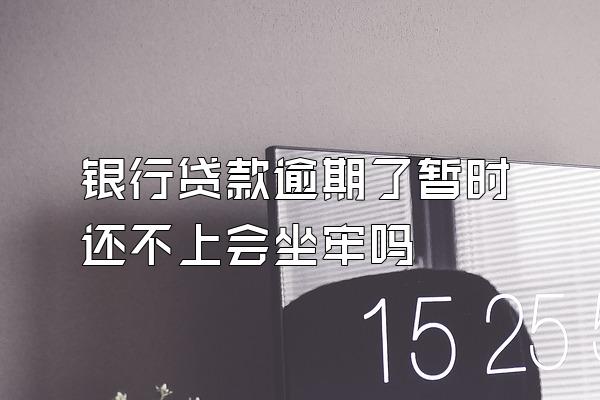 银行贷款逾期了暂时还不上会坐牢吗
