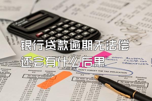 银行贷款逾期无法偿还会有什么后果