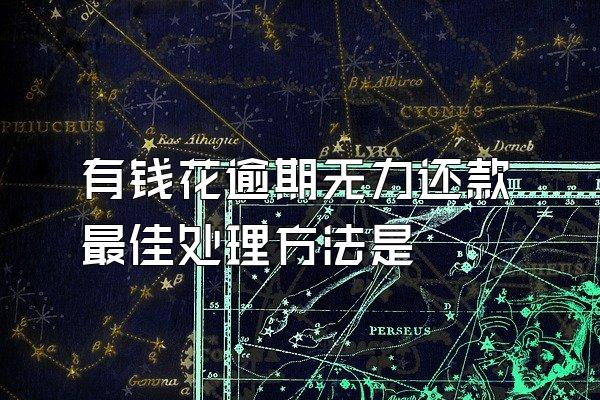 有钱花逾期无力还款最佳处理方法是