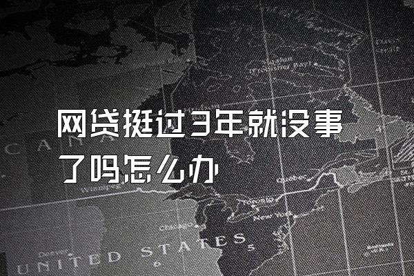 网贷挺过3年就没事了吗怎么办