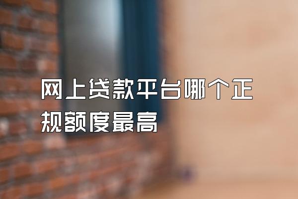 网上贷款平台哪个正规额度最高