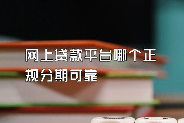 网上贷款平台哪个正规分期可靠