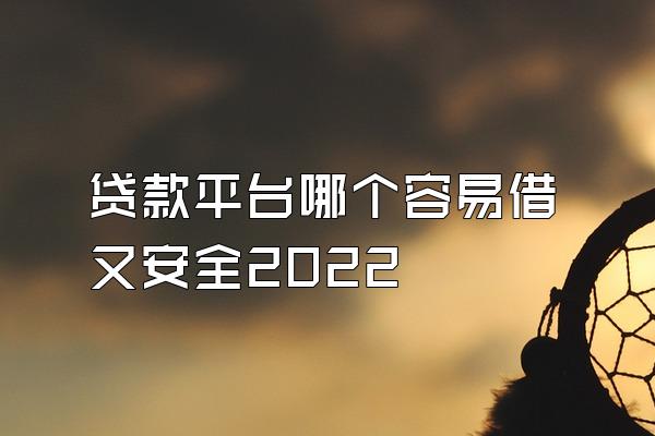 贷款平台哪个容易借又安全2022